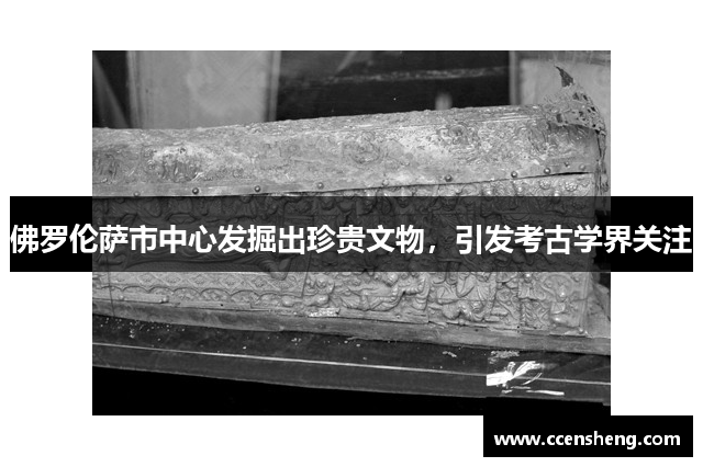 佛罗伦萨市中心发掘出珍贵文物，引发考古学界关注