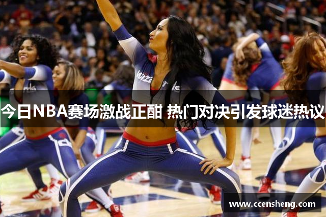 今日NBA赛场激战正酣 热门对决引发球迷热议
