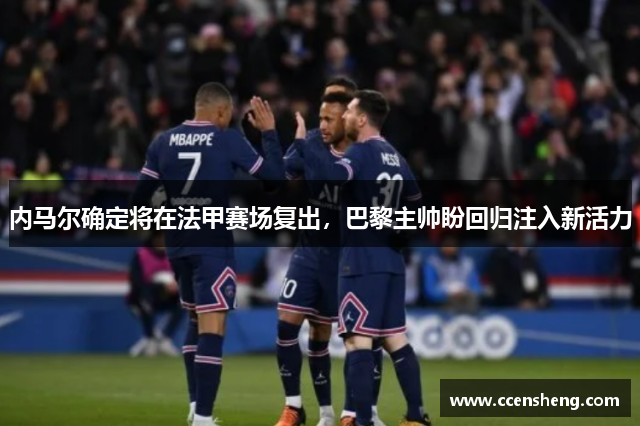 内马尔确定将在法甲赛场复出，巴黎主帅盼回归注入新活力
