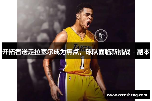 开拓者送走拉塞尔成为焦点，球队面临新挑战 - 副本
