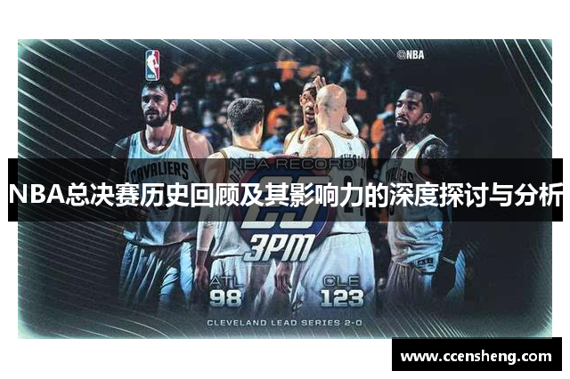 NBA总决赛历史回顾及其影响力的深度探讨与分析
