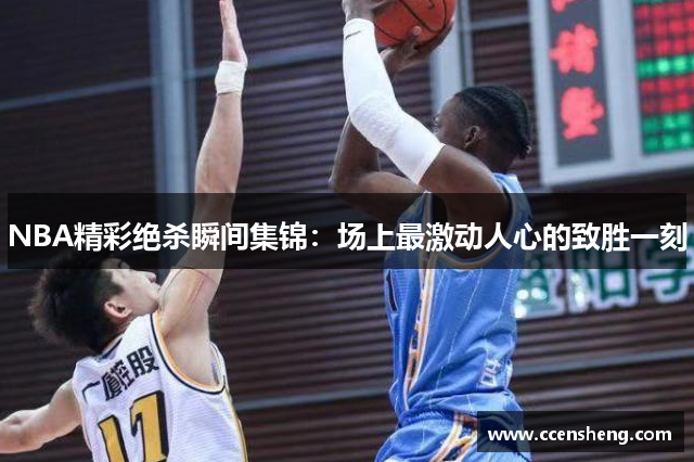 NBA精彩绝杀瞬间集锦：场上最激动人心的致胜一刻
