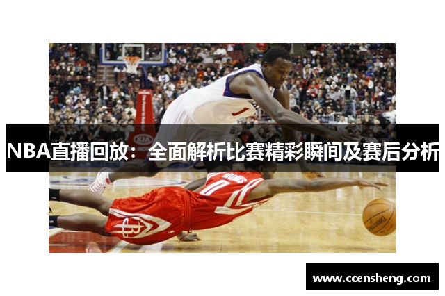 NBA直播回放：全面解析比赛精彩瞬间及赛后分析