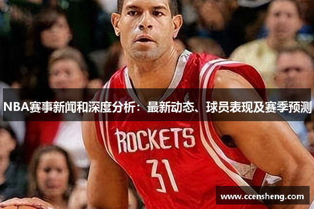 NBA赛事新闻和深度分析：最新动态、球员表现及赛季预测