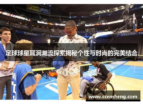 足球球星耳洞潮流探索揭秘个性与时尚的完美结合