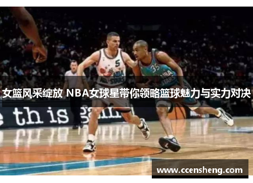 女篮风采绽放 NBA女球星带你领略篮球魅力与实力对决