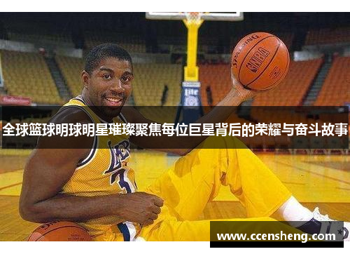 全球篮球明球明星璀璨聚焦每位巨星背后的荣耀与奋斗故事