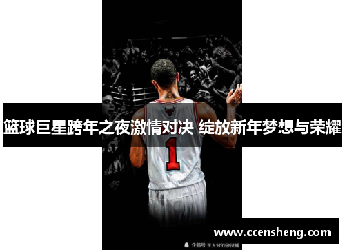篮球巨星跨年之夜激情对决 绽放新年梦想与荣耀