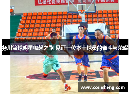 务川篮球明星崛起之路 见证一位本土球员的奋斗与荣耀