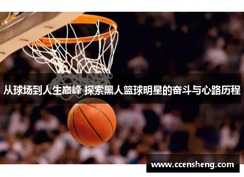 从球场到人生巅峰 探索黑人篮球明星的奋斗与心路历程
