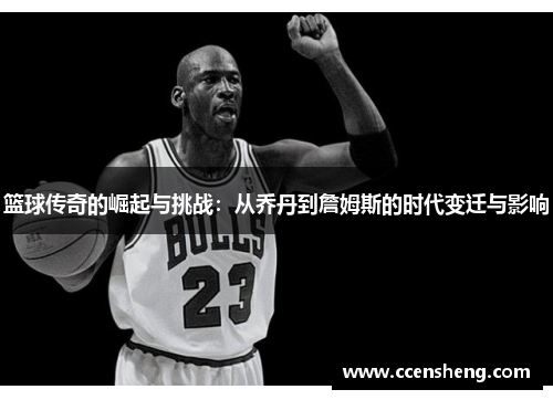 篮球传奇的崛起与挑战：从乔丹到詹姆斯的时代变迁与影响