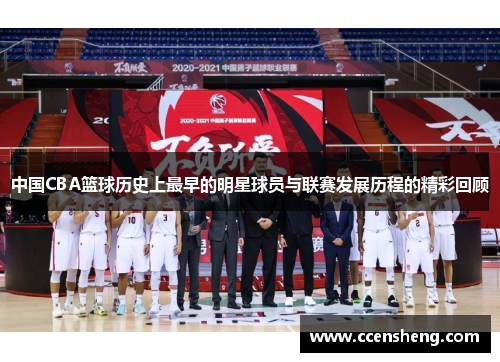 中国CBA篮球历史上最早的明星球员与联赛发展历程的精彩回顾