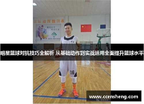 明星篮球对抗技巧全解析 从基础动作到实战运用全面提升篮球水平
