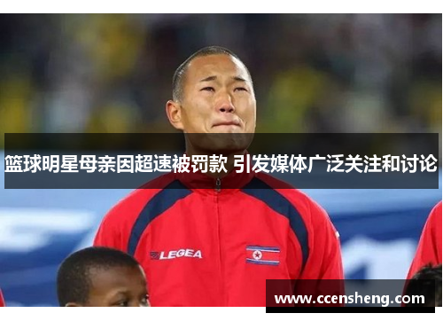 篮球明星母亲因超速被罚款 引发媒体广泛关注和讨论