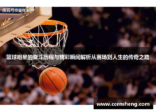 篮球明星的奋斗历程与精彩瞬间解析从赛场到人生的传奇之路