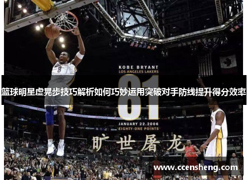 篮球明星虚晃步技巧解析如何巧妙运用突破对手防线提升得分效率